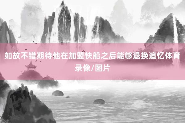 如故不错期待他在加盟快船之后能够退换追忆体育录像/图片
