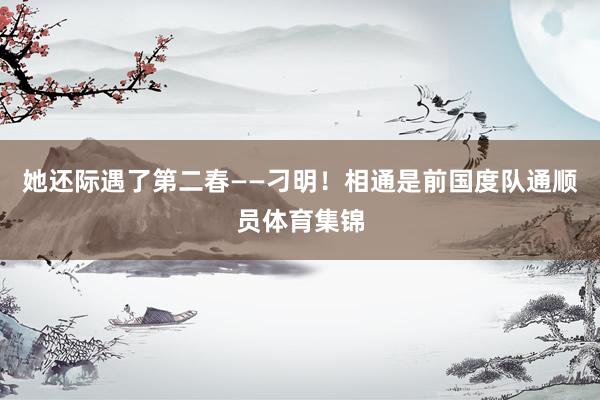 她还际遇了第二春——刁明！相通是前国度队通顺员体育集锦
