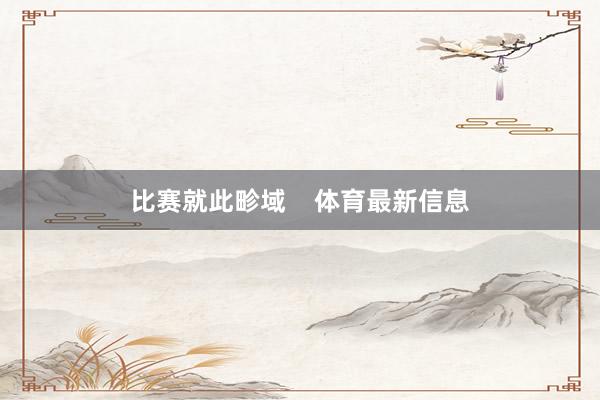 比赛就此畛域    体育最新信息