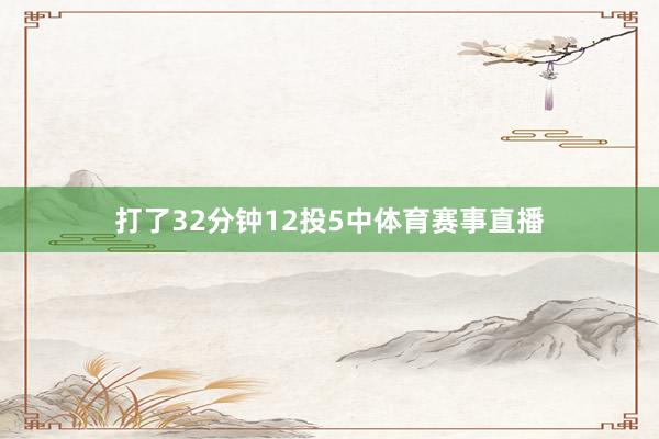 打了32分钟12投5中体育赛事直播