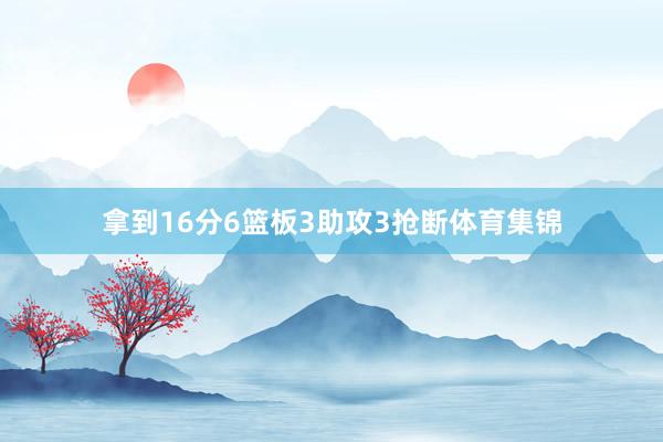 拿到16分6篮板3助攻3抢断体育集锦