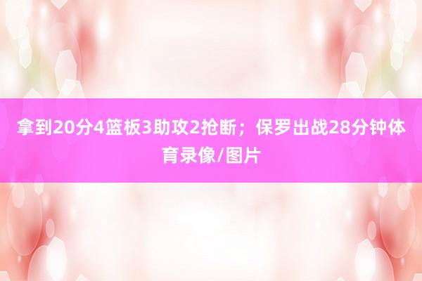拿到20分4篮板3助攻2抢断；保罗出战28分钟体育录像/图片