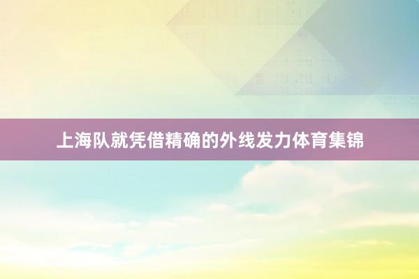 上海队就凭借精确的外线发力体育集锦
