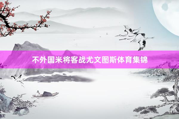 不外国米将客战尤文图斯体育集锦