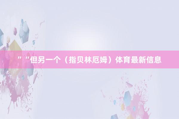 ”“但另一个（指贝林厄姆）体育最新信息