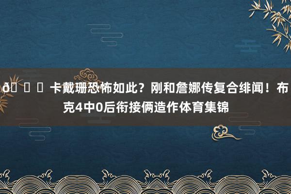 😜卡戴珊恐怖如此？刚和詹娜传复合绯闻！布克4中0后衔接俩造作体育集锦