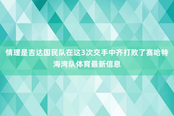 情理是吉达国民队在这3次交手中齐打败了赛哈特海湾队体育最新信息