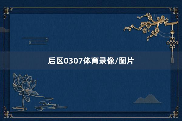 后区0307体育录像/图片