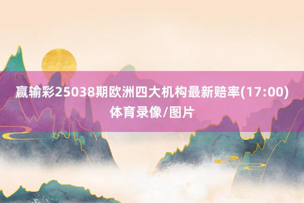 赢输彩25038期欧洲四大机构最新赔率(17:00)体育录像/图片