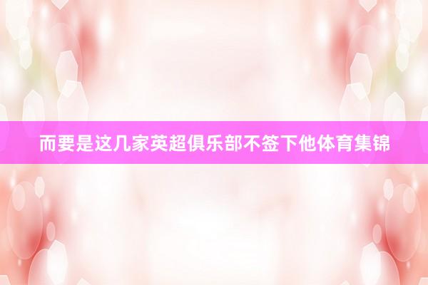 而要是这几家英超俱乐部不签下他体育集锦