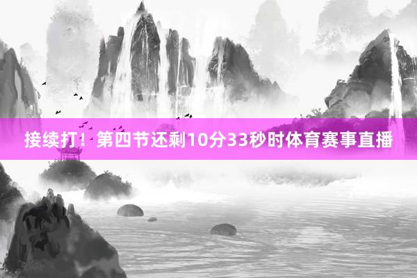 接续打！第四节还剩10分33秒时体育赛事直播