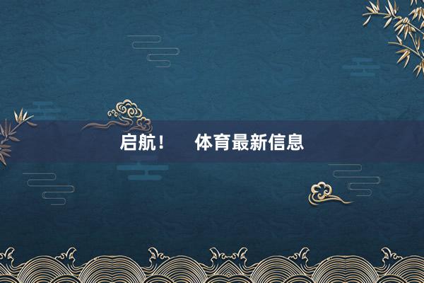 启航！    体育最新信息