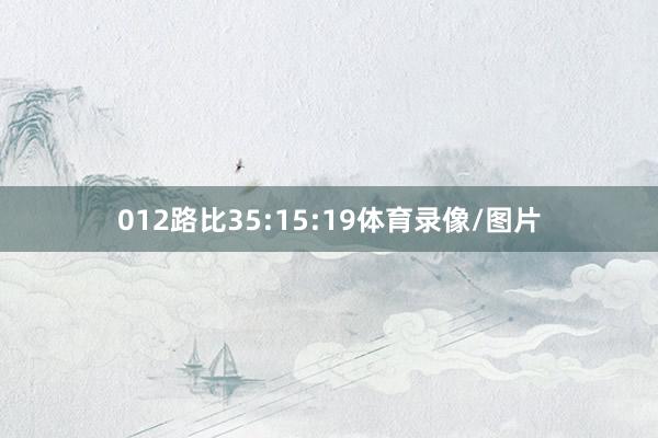 012路比35:15:19体育录像/图片
